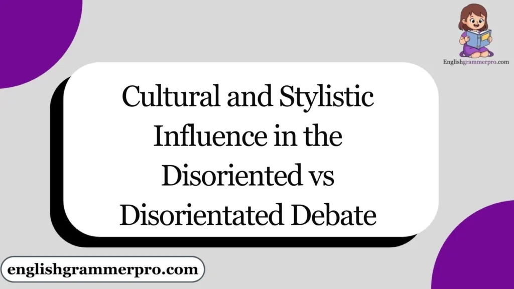 Cultural and Stylistic Influence in the Disoriented vs Disorientated Debate