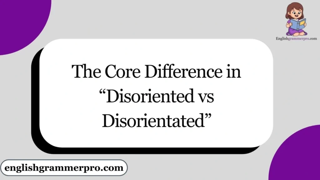 The Core Difference in “Disoriented vs Disorientated”
