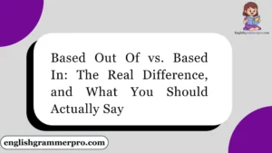 Based Out Of vs. Based In: The Real Difference, and What You Should Actually Say
