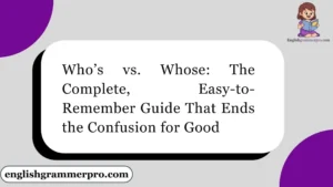 Who’s vs. Whose: The Complete, Easy-to-Remember Guide That Ends the Confusion for Good