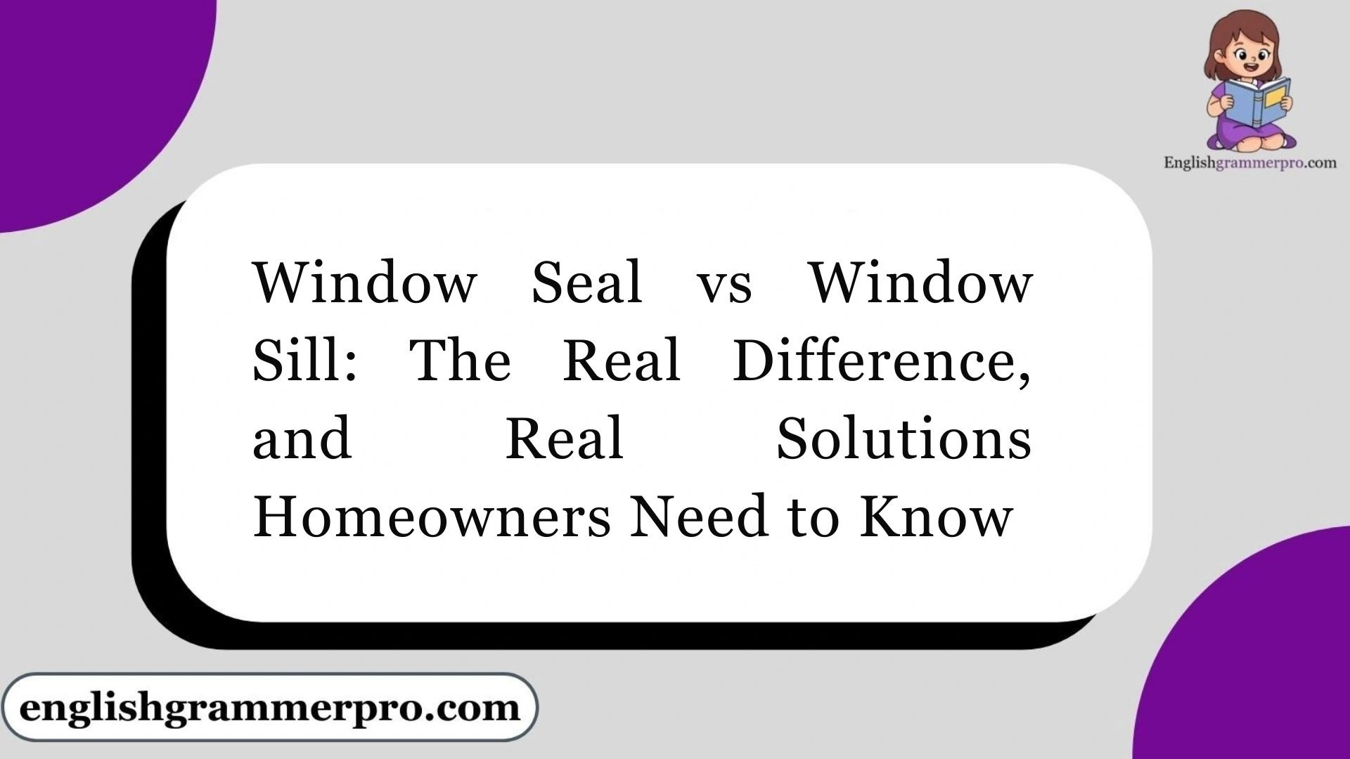Window Seal vs Window Sill: The Real Difference, and Real Solutions Homeowners Need to Know