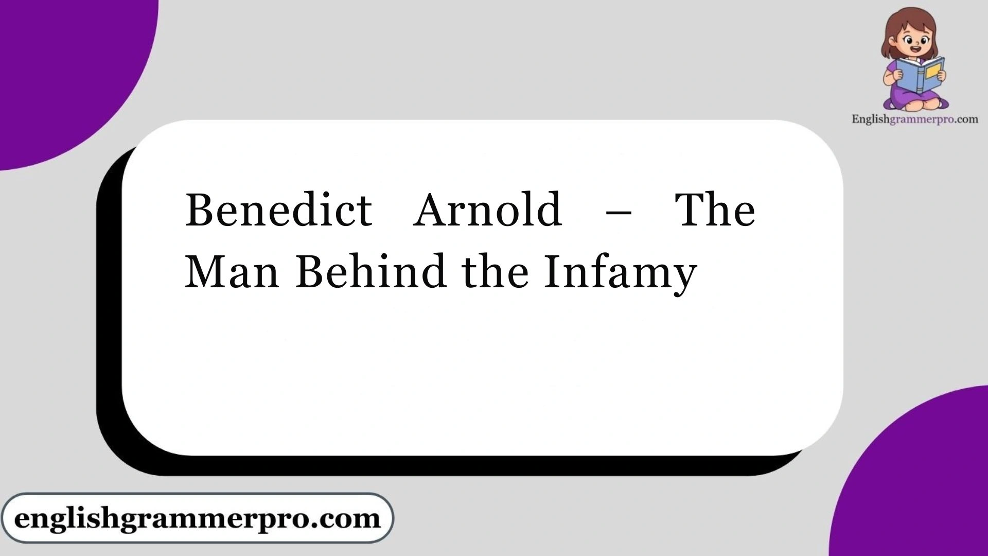 Benedict Arnold – The Man Behind the Infamy