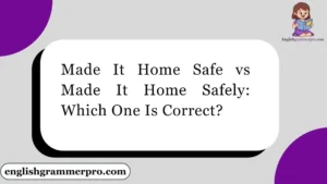 Made It Home Safe vs Made It Home Safely: Which One Is Correct?