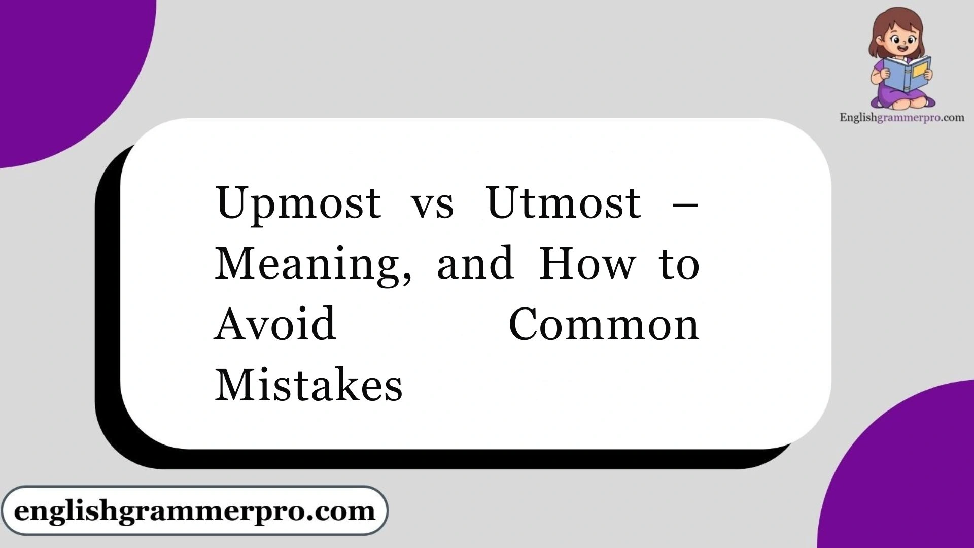 Upmost vs Utmost – Meaning, and How to Avoid Common Mistakes