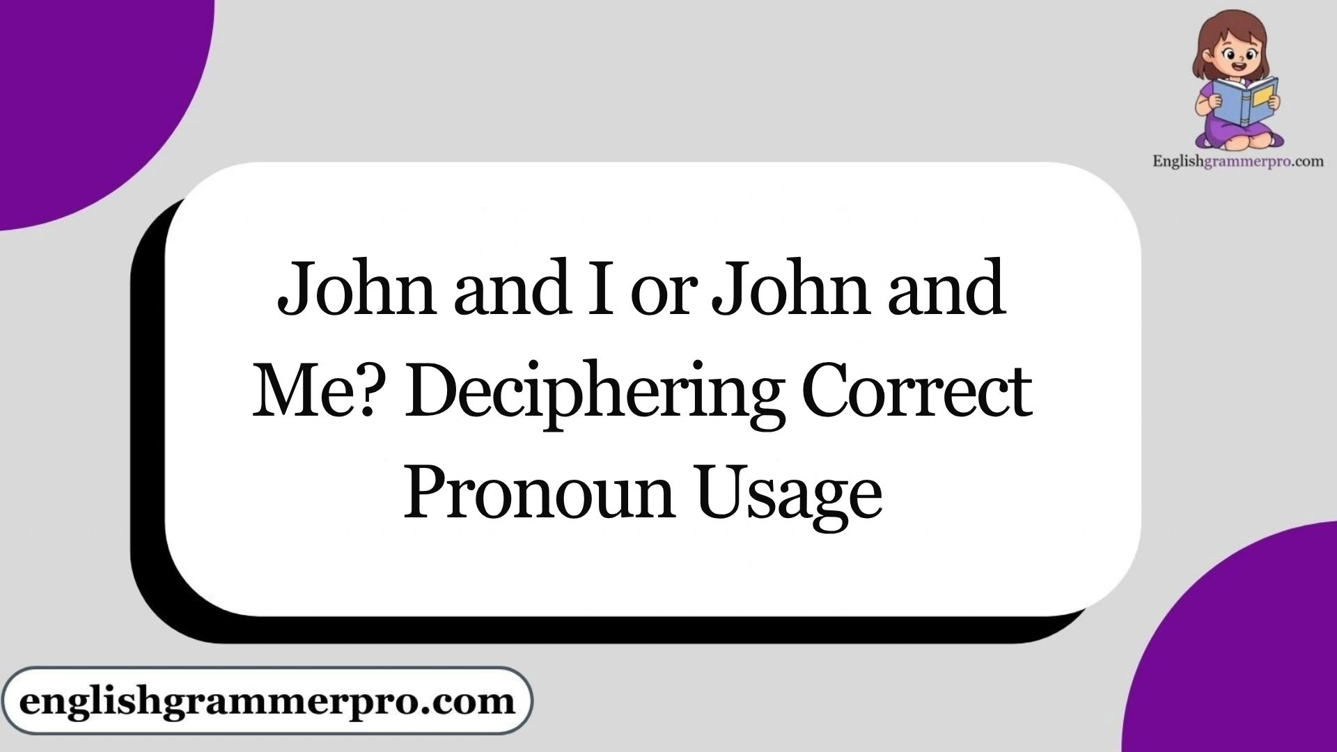 John and I or John and Me? Deciphering Correct Pronoun Usage