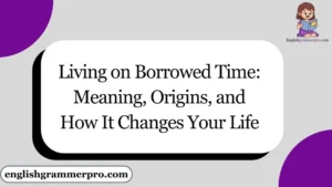 Living on Borrowed Time: Meaning, Origins, and How It Changes Your Life