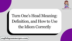 Turn One’s Head Meaning: Definition, and How to Use the Idiom Correctly