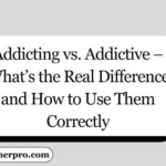 Addicting vs. Addictive – What’s the Real Difference and How to Use Them Correctly