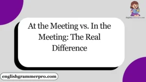 At the Meeting vs. In the Meeting: The Real Difference