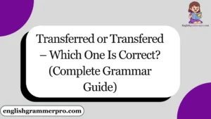 Transferred or Transfered – Which One Is Correct? (Complete Grammar Guide)